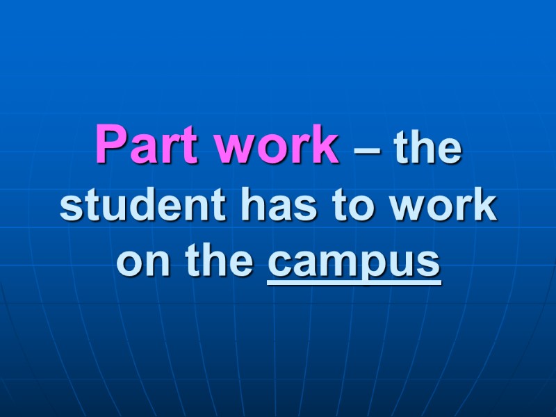 Part work – the student has to work on the campus